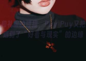 图片和礼服的碰撞，Puy Puy又把我们逼到了“好看与现实”的边缘