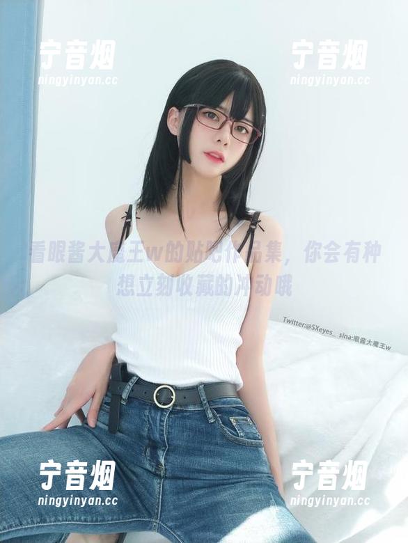 眼酱大魔王w 看眼酱大魔王w的贴吧作品集,你会有种想立刻收藏的冲动哦